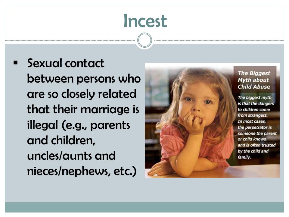 Incest  Sexual contact between persons who are so closely related that their marriage is illegal (e.g., parents and children, uncles/aunts and nieces/nephews, etc.)