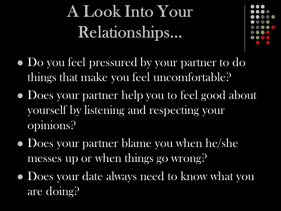 A Look Into Your Relationships… Do you feel pressured by your partner to do things that make you feel uncomfortable.