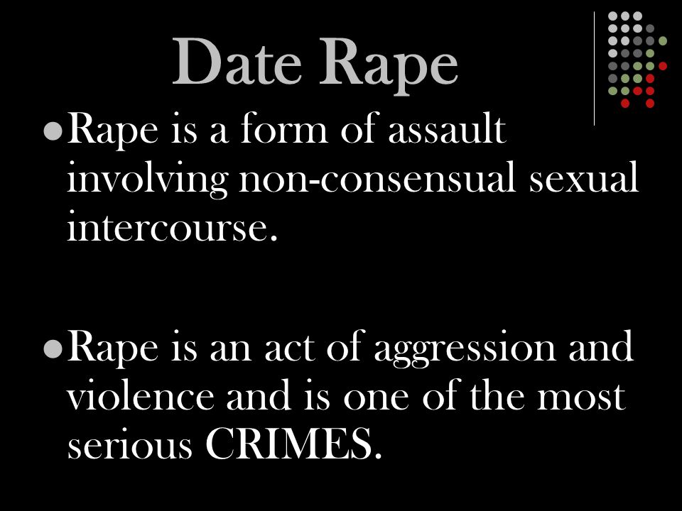 Date Rape Rape is a form of assault involving non-consensual sexual intercourse.