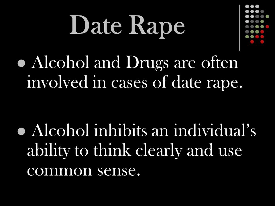 Date Rape Alcohol and Drugs are often involved in cases of date rape.