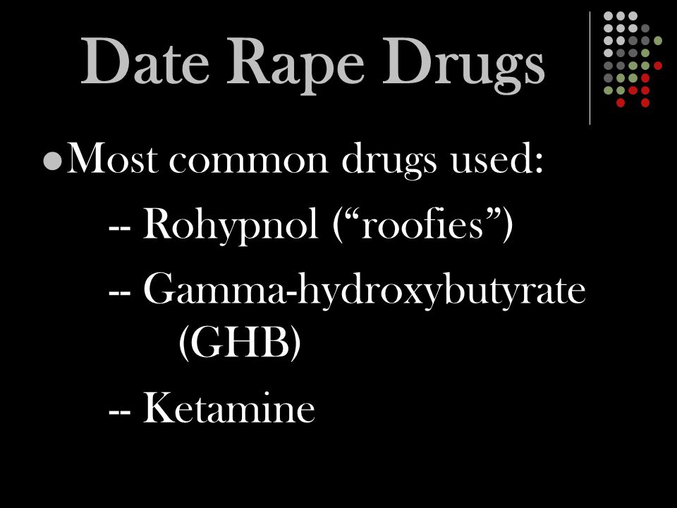 Date Rape Drugs Most common drugs used: -- Rohypnol ( roofies ) -- Gamma-hydroxybutyrate (GHB) -- Ketamine