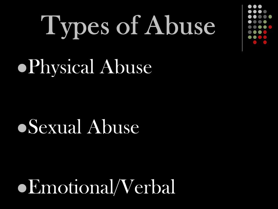 Types of Abuse Physical Abuse Sexual Abuse Emotional/Verbal