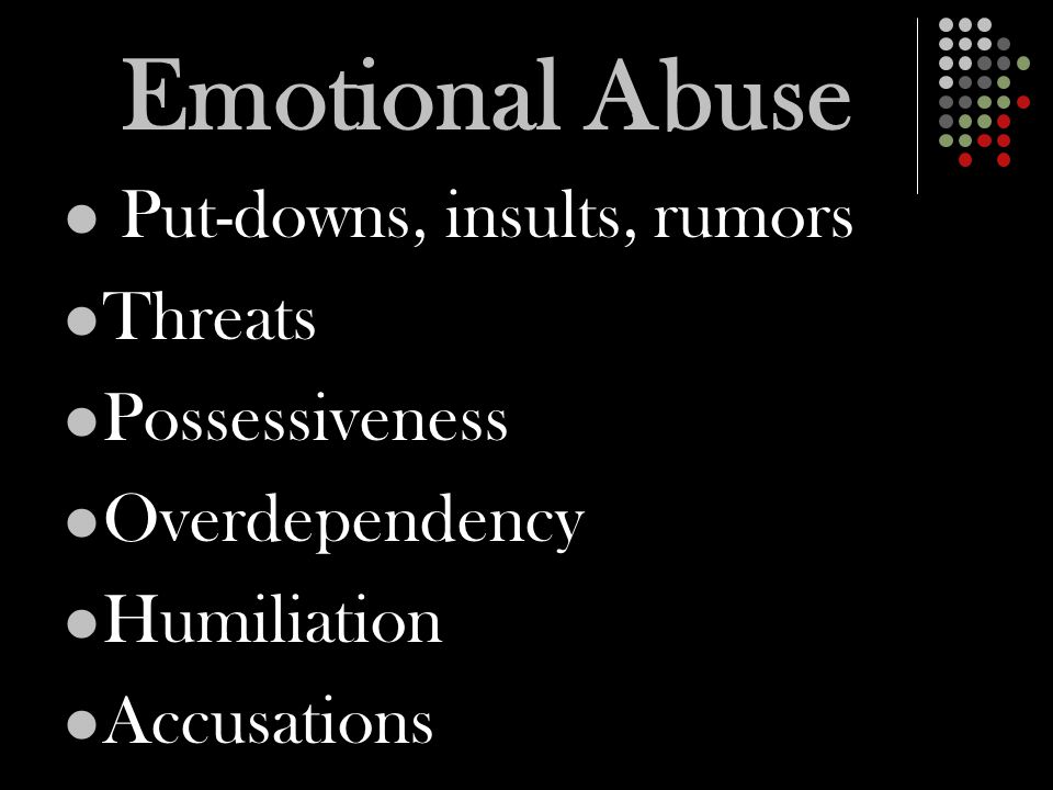 Emotional Abuse Put-downs, insults, rumors Threats Possessiveness Overdependency Humiliation Accusations