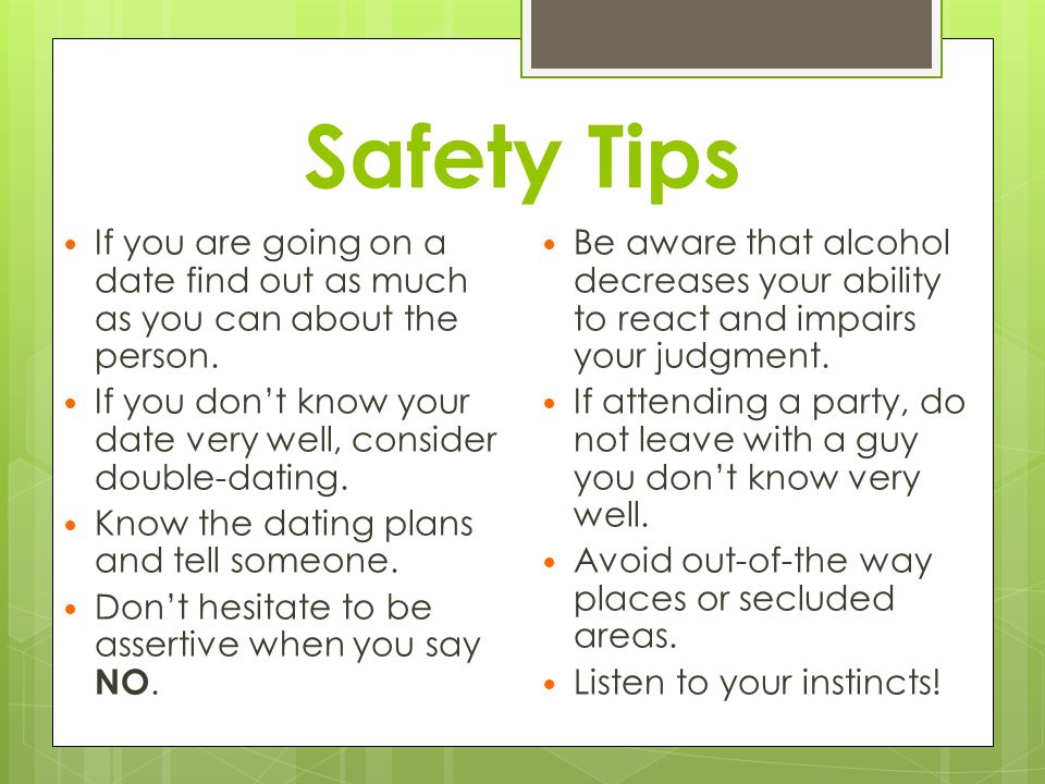 Safety Tips If you are going on a date find out as much as you can about the person.