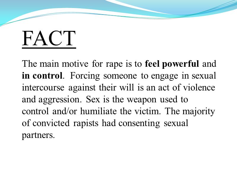 FACT The main motive for rape is to feel powerful and in control.