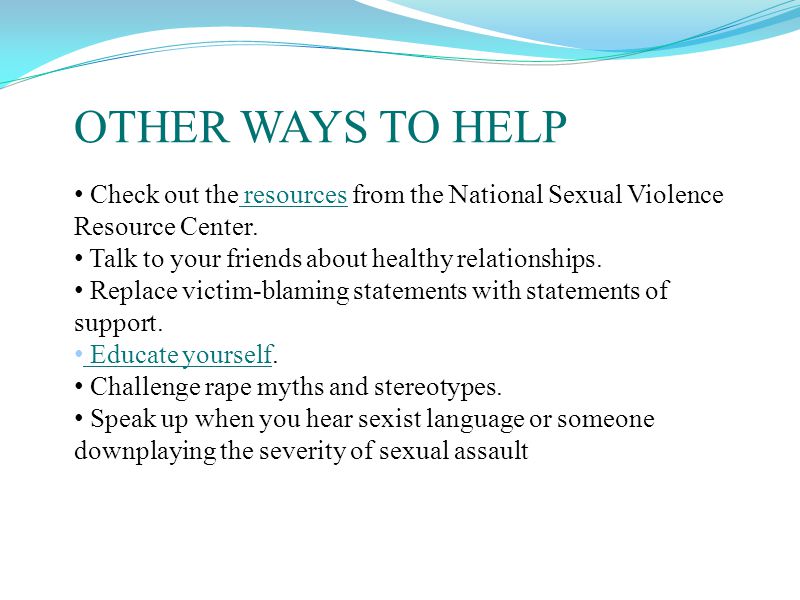 OTHER WAYS TO HELP Check out the resources from the National Sexual Violence Resource Center.