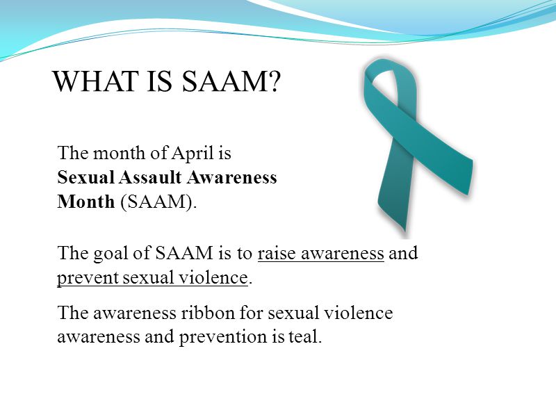 WHAT IS SAAM. The goal of SAAM is to raise awareness and prevent sexual violence.