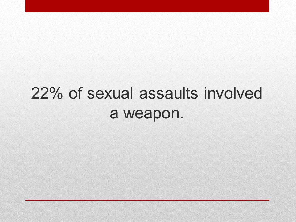 22% of sexual assaults involved a weapon.