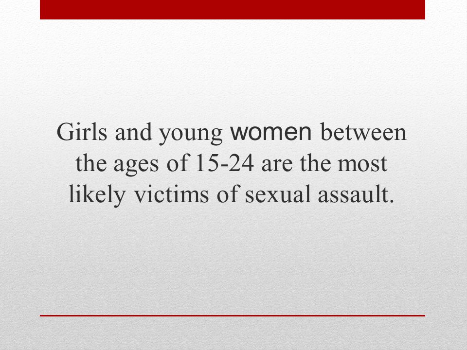 Girls and young women between the ages of are the most likely victims of sexual assault.