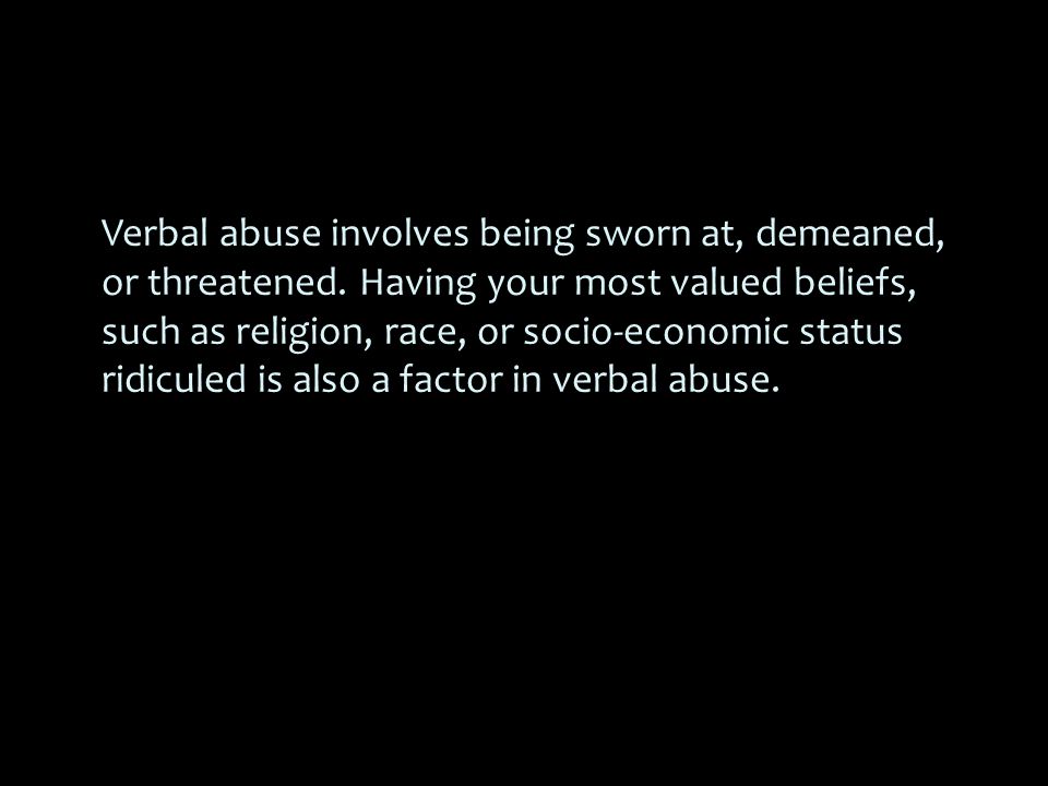 Verbal abuse involves being sworn at, demeaned, or threatened.