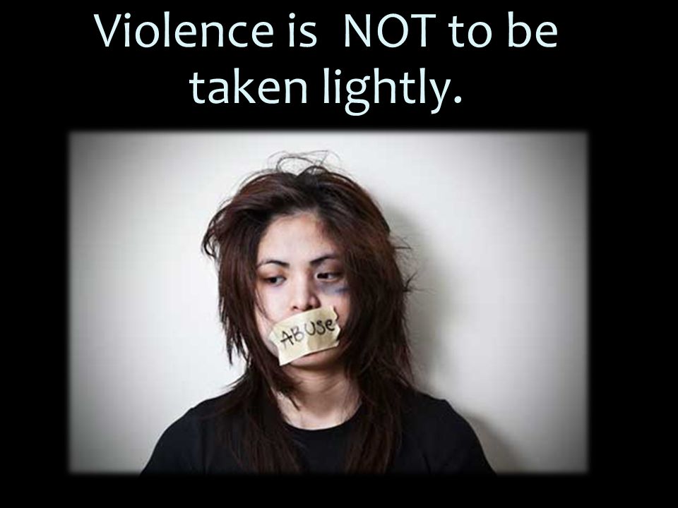 Violence is NOT to be taken lightly.