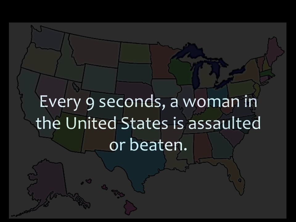 Every 9 seconds, a woman in the United States is assaulted or beaten.