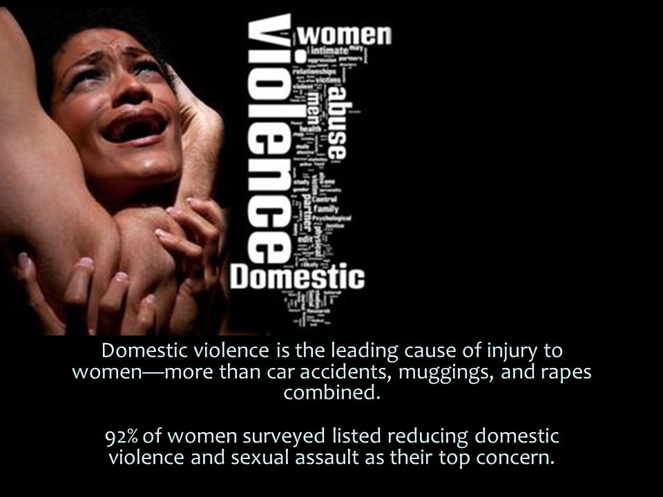 Domestic violence is the leading cause of injury to women—more than car accidents, muggings, and rapes combined.