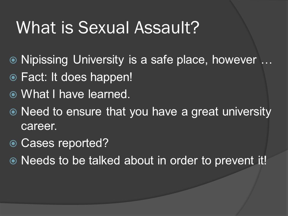 What is Sexual Assault.  Nipissing University is a safe place, however …  Fact: It does happen.