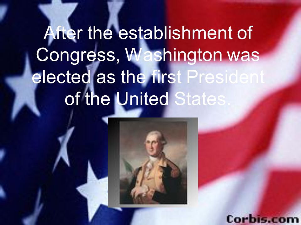 After the establishment of Congress, Washington was elected as the first President of the United States.