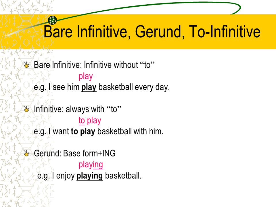 Bare Infinitive, Gerund, To-Infinitive Bare Infinitive: Infinitive without to play e.g.