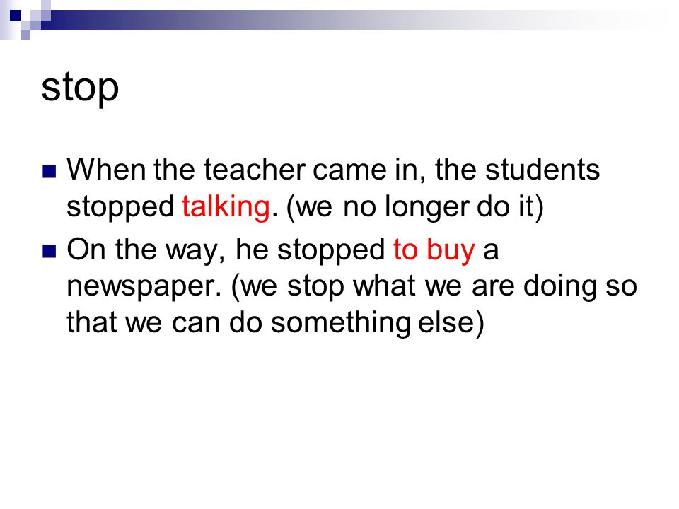 stop When the teacher came in, the students stopped talking.