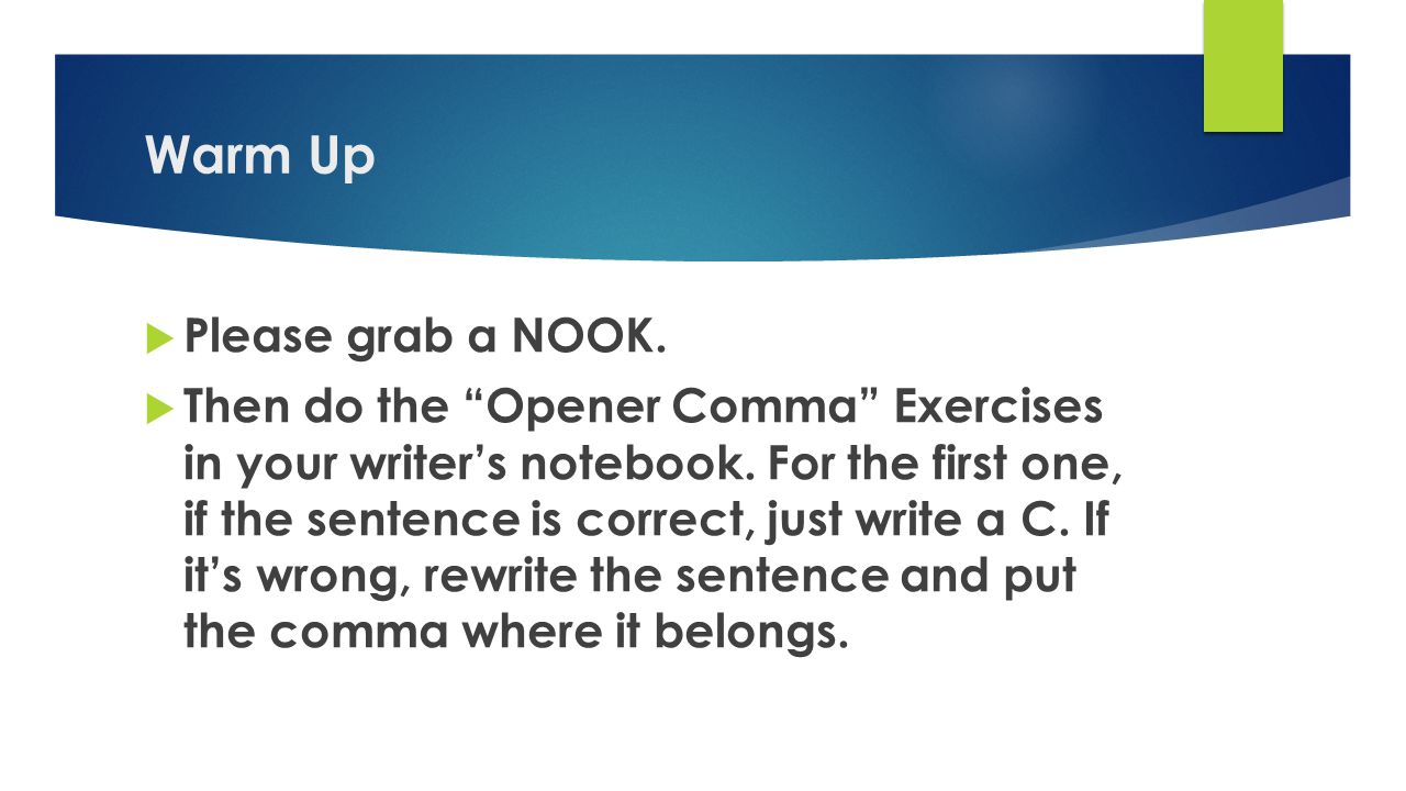 Warm Up  Please grab a NOOK.  Then do the Opener Comma Exercises in your writer’s notebook.