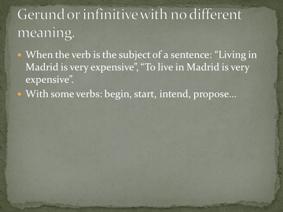 When the verb is the subject of a sentence: Living in Madrid is very expensive , To live in Madrid is very expensive .