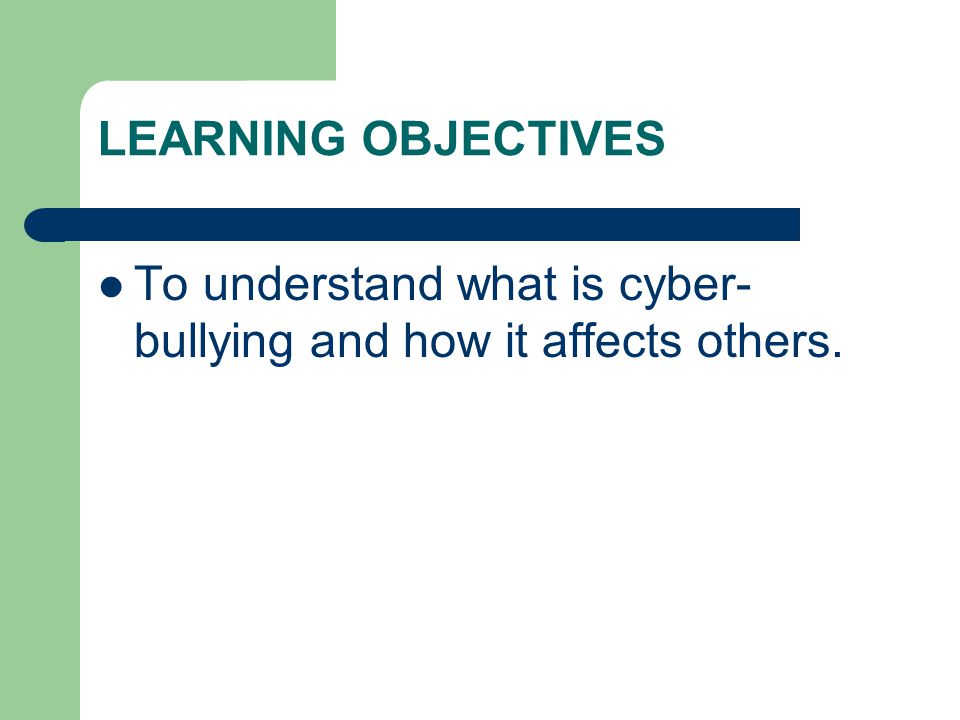 LEARNING OBJECTIVES To understand what is cyber- bullying and how it affects others.