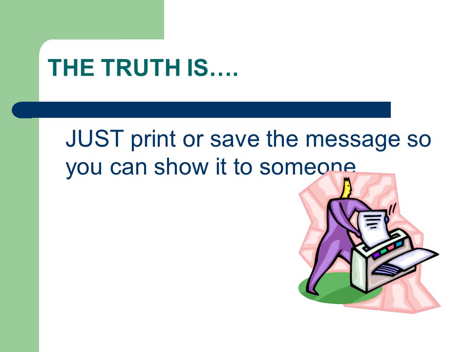 THE TRUTH IS…. JUST print or save the message so you can show it to someone