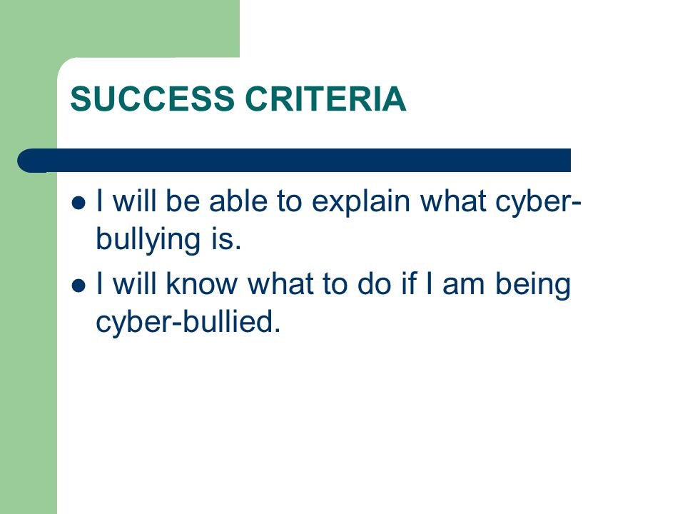 SUCCESS CRITERIA I will be able to explain what cyber- bullying is.