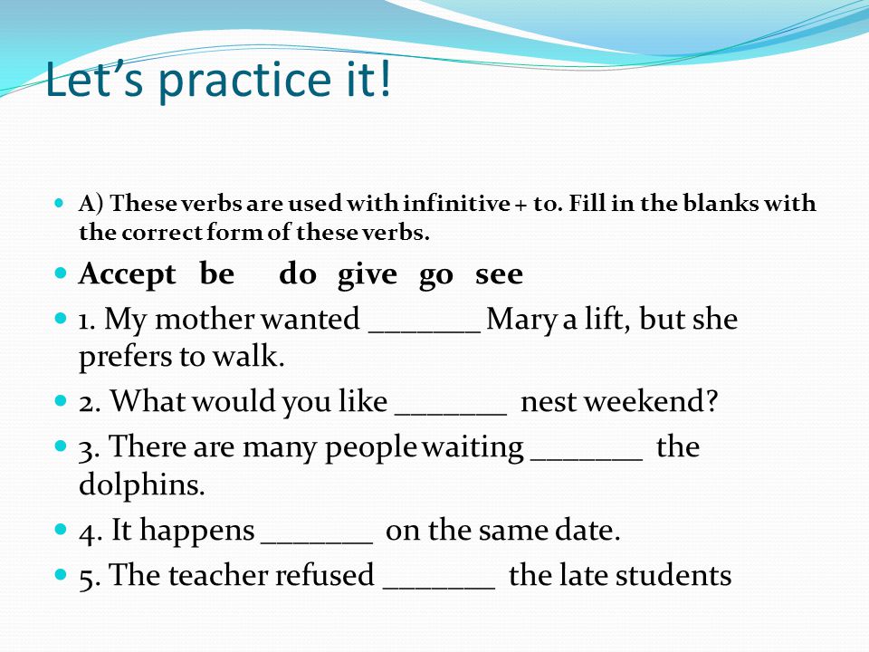 Let’s practice it. A) These verbs are used with infinitive + to.