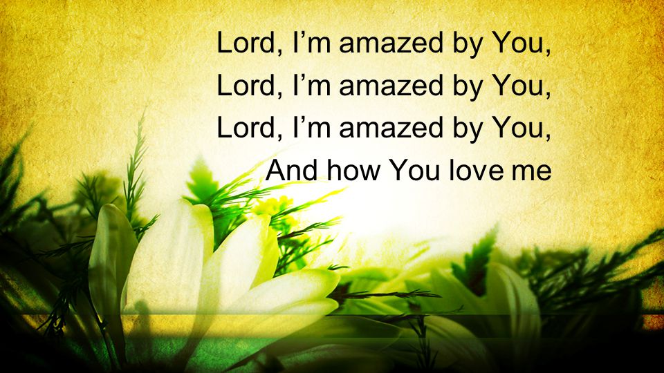 Lord, I’m amazed by You, And how You love me