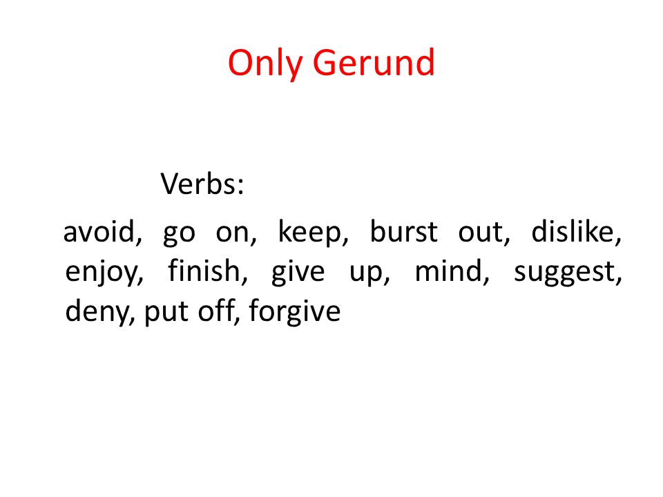 Only Gerund Verbs: avoid, go on, keep, burst out, dislike, enjoy, finish, give up, mind, suggest, deny, put off, forgive