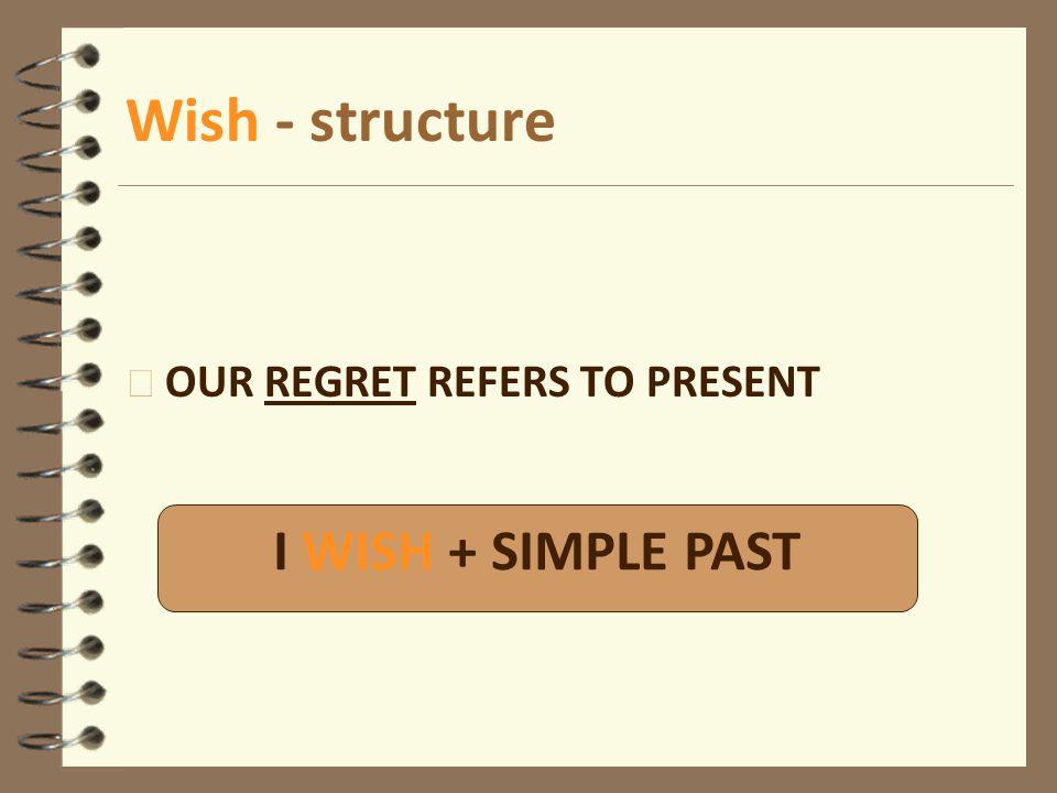Wish - structure 4 OUR REGRET REFERS TO PRESENT I WISH + SIMPLE PAST