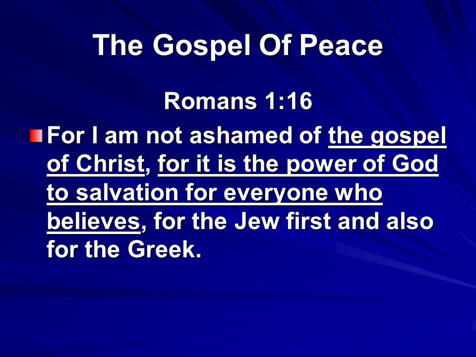 The Gospel Of Peace Romans 1:16 For I am not ashamed of the gospel of Christ, for it is the power of God to salvation for everyone who believes, for the Jew first and also for the Greek.