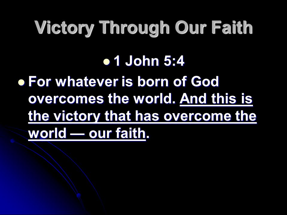 Victory Through Our Faith 1 John 5:4 1 John 5:4 For whatever is born of God overcomes the world.