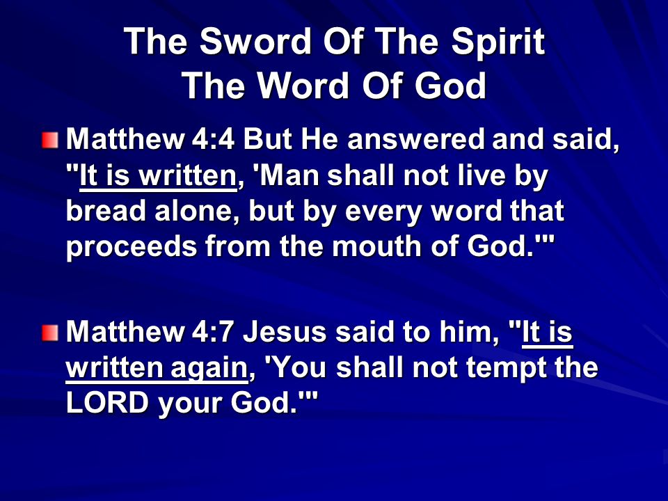 The Sword Of The Spirit The Word Of God Matthew 4:4 But He answered and said, It is written, Man shall not live by bread alone, but by every word that proceeds from the mouth of God. Matthew 4:7 Jesus said to him, It is written again, You shall not tempt the LORD your God.