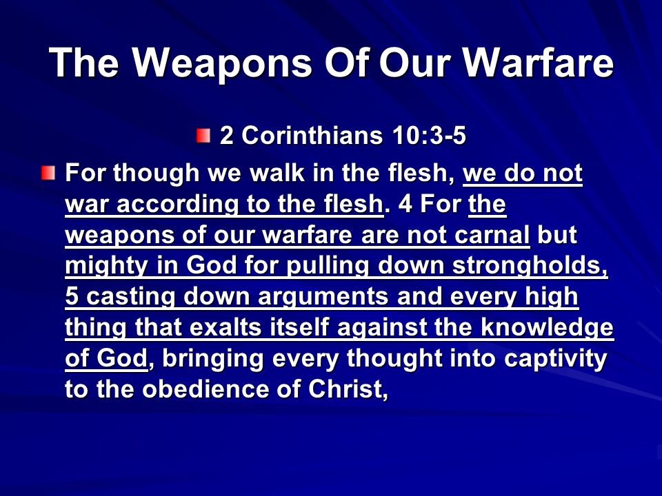 The Weapons Of Our Warfare 2 Corinthians 10:3-5 For though we walk in the flesh, we do not war according to the flesh.