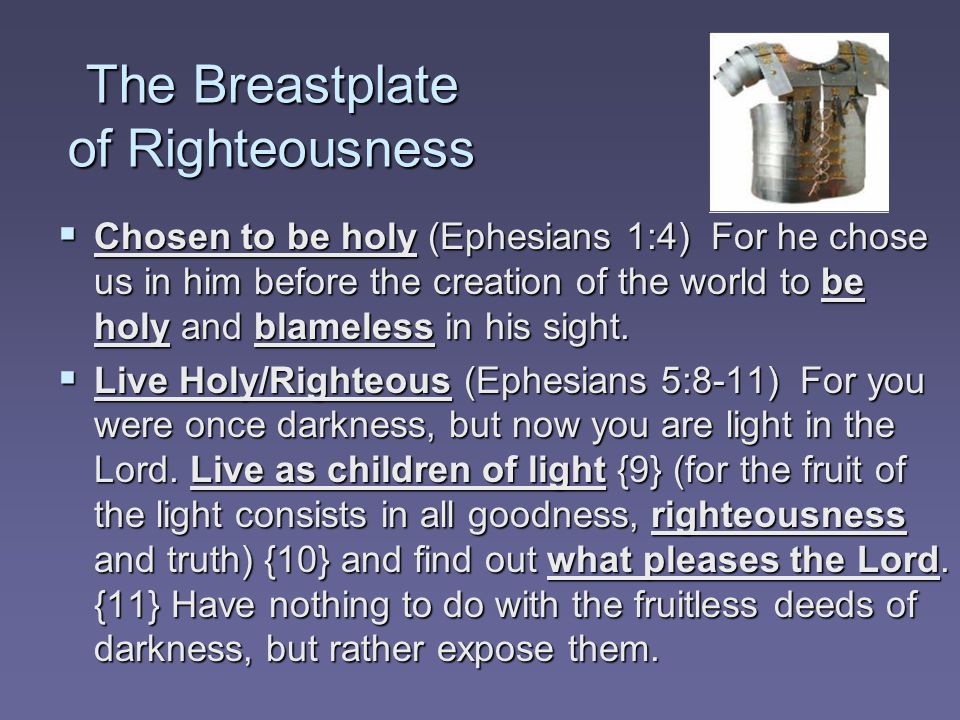 The Breastplate of Righteousness  Chosen to be holy (Ephesians 1:4) For he chose us in him before the creation of the world to be holy and blameless in his sight.