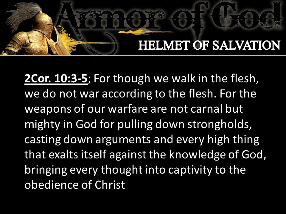 2Cor. 10:3-5; For though we walk in the flesh, we do not war according to the flesh.