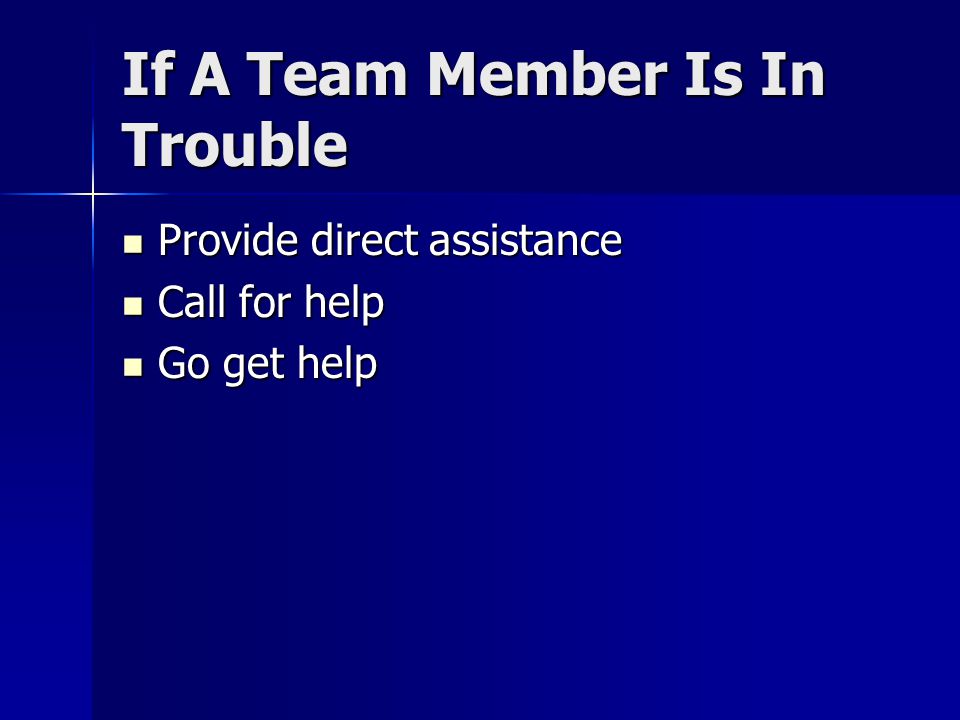If A Team Member Is In Trouble Provide direct assistance Provide direct assistance Call for help Call for help Go get help Go get help