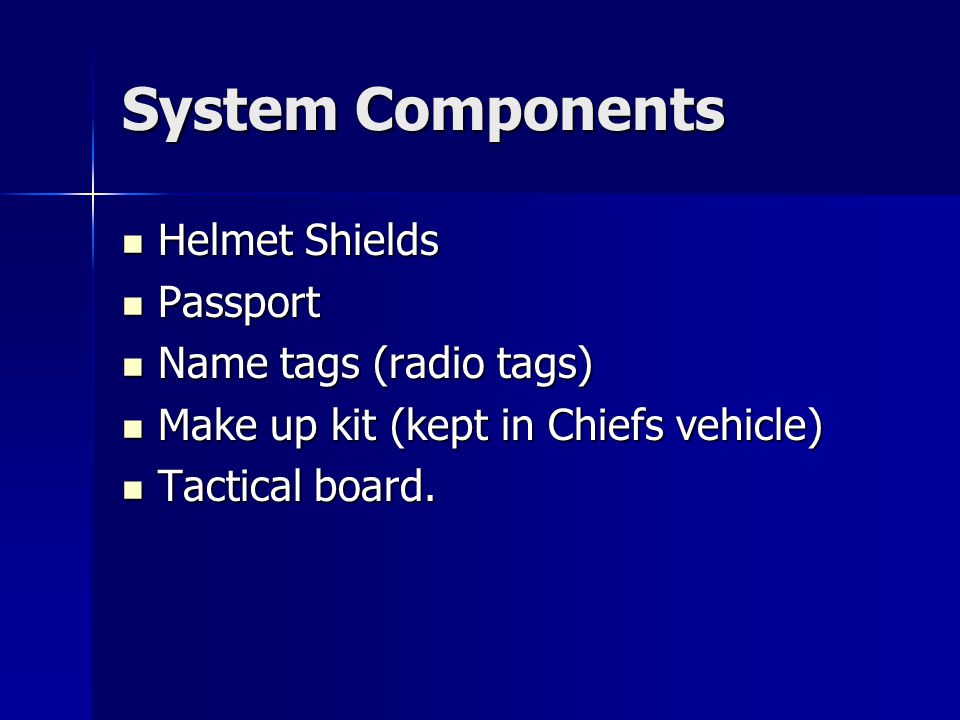 System Components Helmet Shields Helmet Shields Passport Passport Name tags (radio tags) Name tags (radio tags) Make up kit (kept in Chiefs vehicle) Make up kit (kept in Chiefs vehicle) Tactical board.