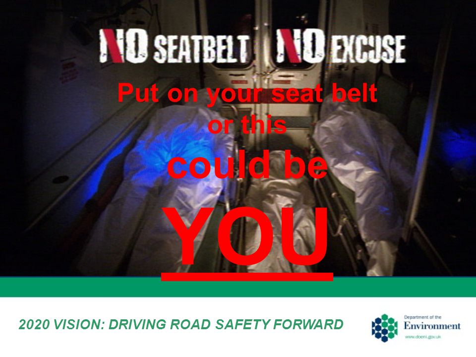 2020 VISION: DRIVING ROAD SAFETY FORWARD Put on your seat belt or this could be YOU