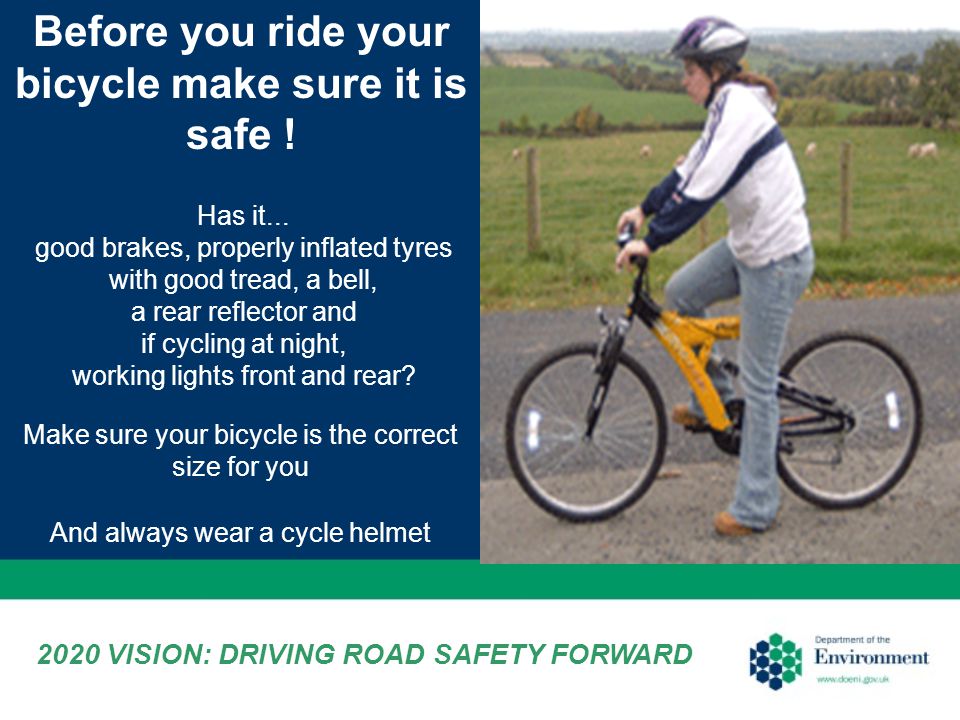 Make sure your bicycle is the correct size for you Before you ride your bicycle make sure it is safe .