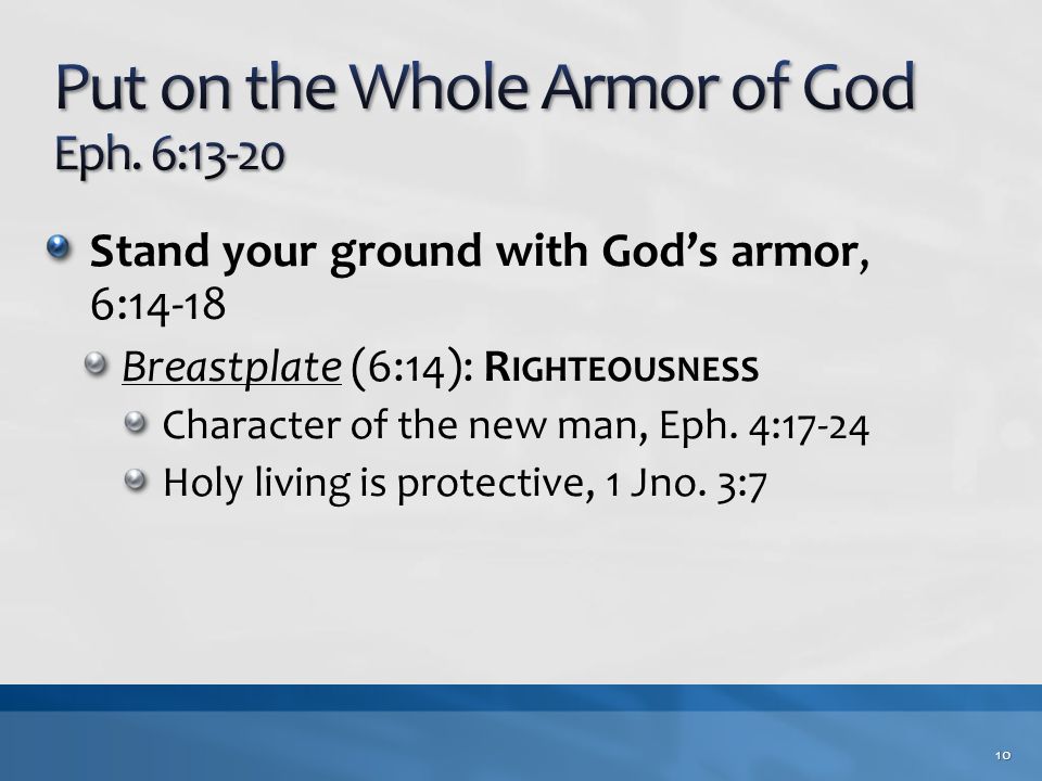 Stand your ground with God’s armor, 6:14-18 Breastplate (6:14): R IGHTEOUSNESS Character of the new man, Eph.