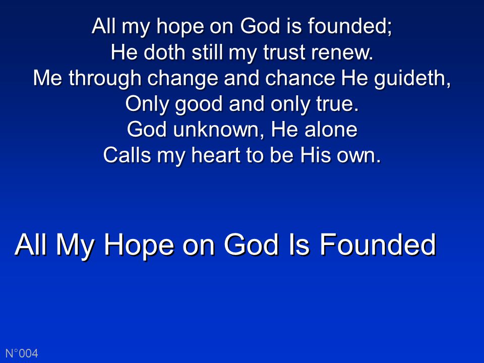 All My Hope on God Is Founded N°004 All my hope on God is founded; He doth still my trust renew.