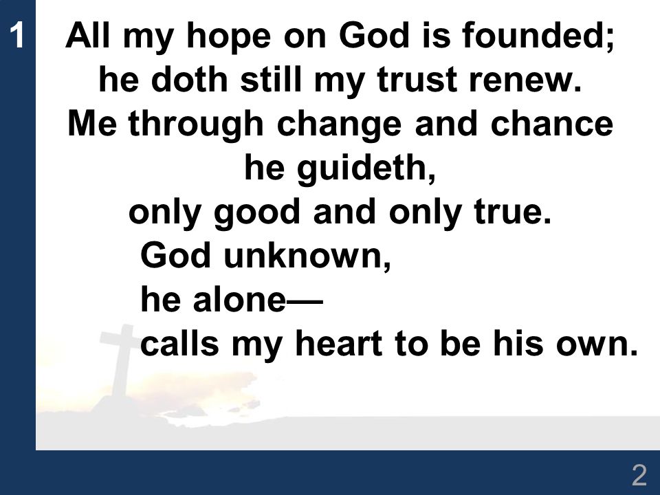 2 1All my hope on God is founded; he doth still my trust renew.