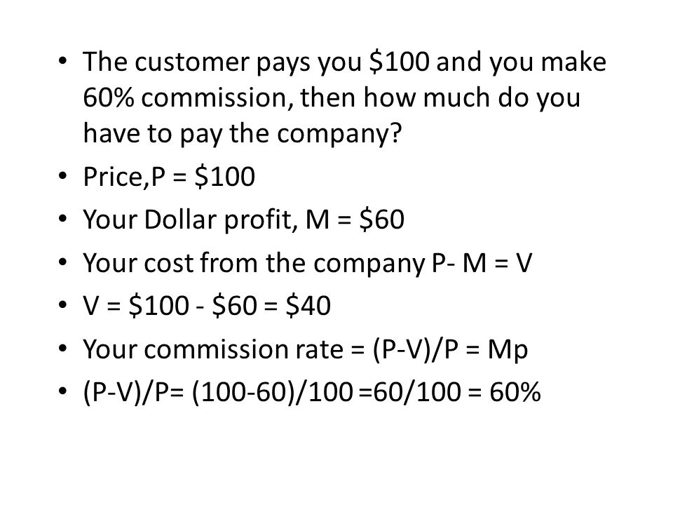 The customer pays you $100 and you make 60% commission, then how much do you have to pay the company.