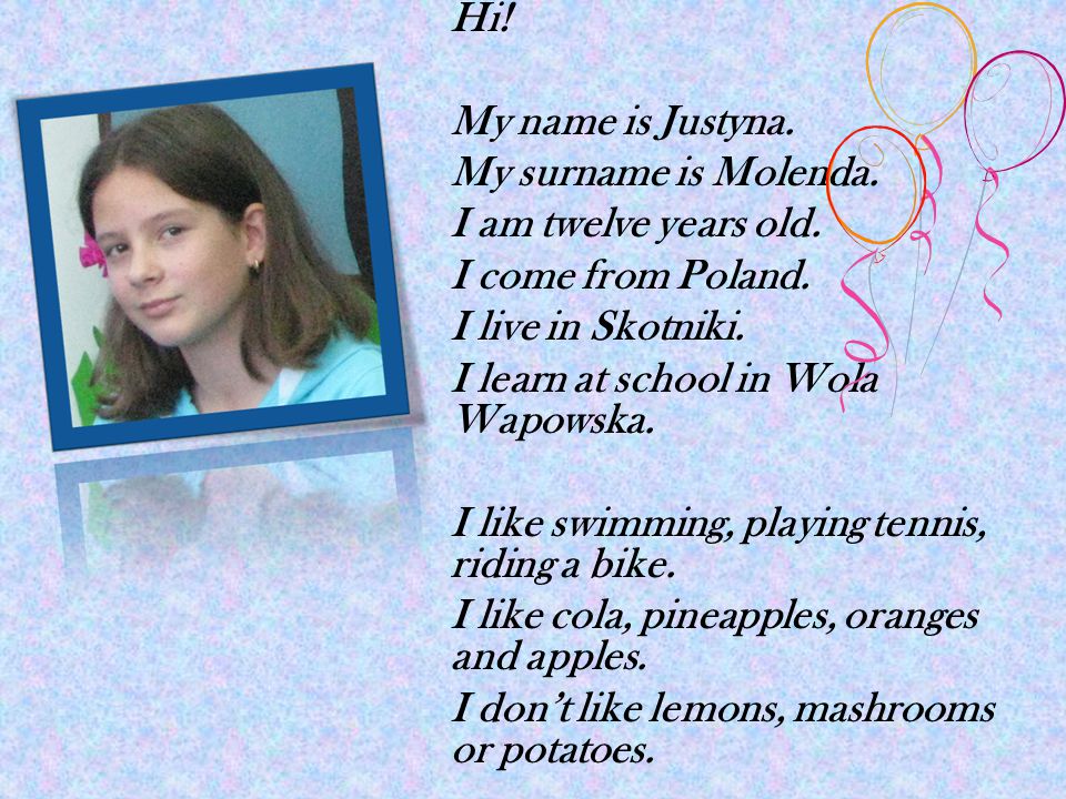 Hi. My name is Justyna. My surname is Molenda. I am twelve years old.