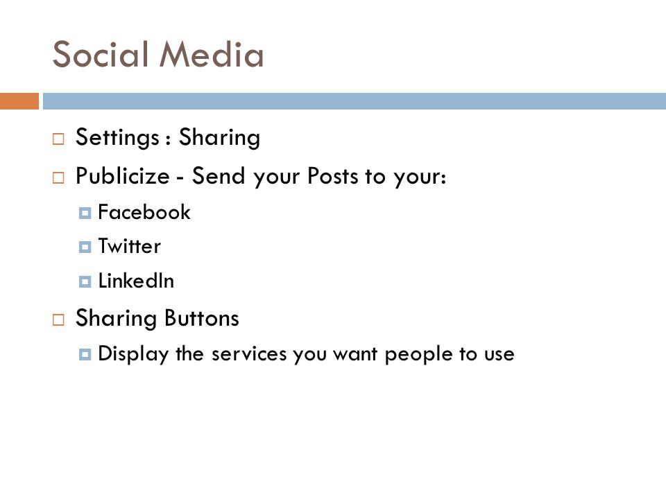 Social Media  Settings : Sharing  Publicize - Send your Posts to your:  Facebook  Twitter  LinkedIn  Sharing Buttons  Display the services you want people to use