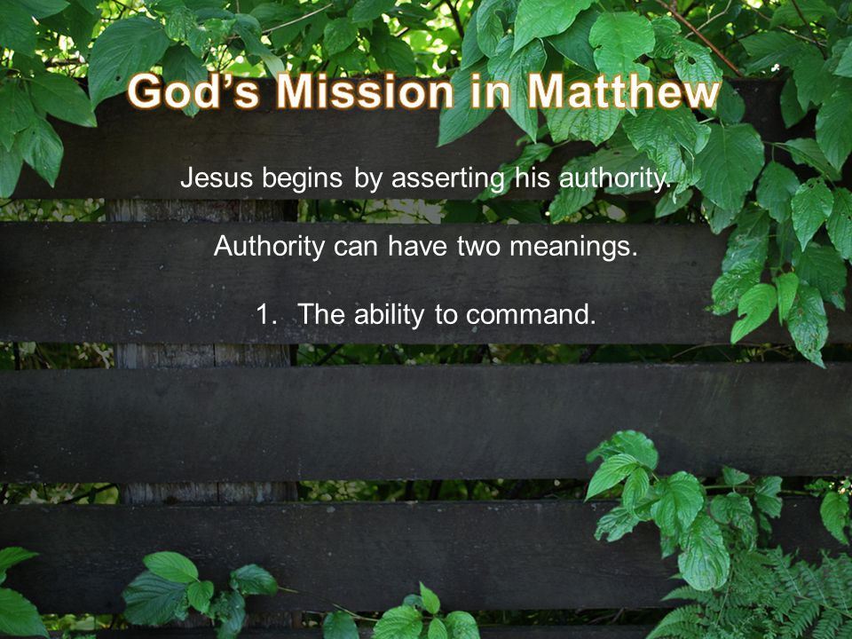 Jesus begins by asserting his authority. Authority can have two meanings. 1.The ability to command.