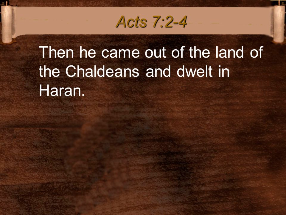 Then he came out of the land of the Chaldeans and dwelt in Haran. Acts 7:2-4
