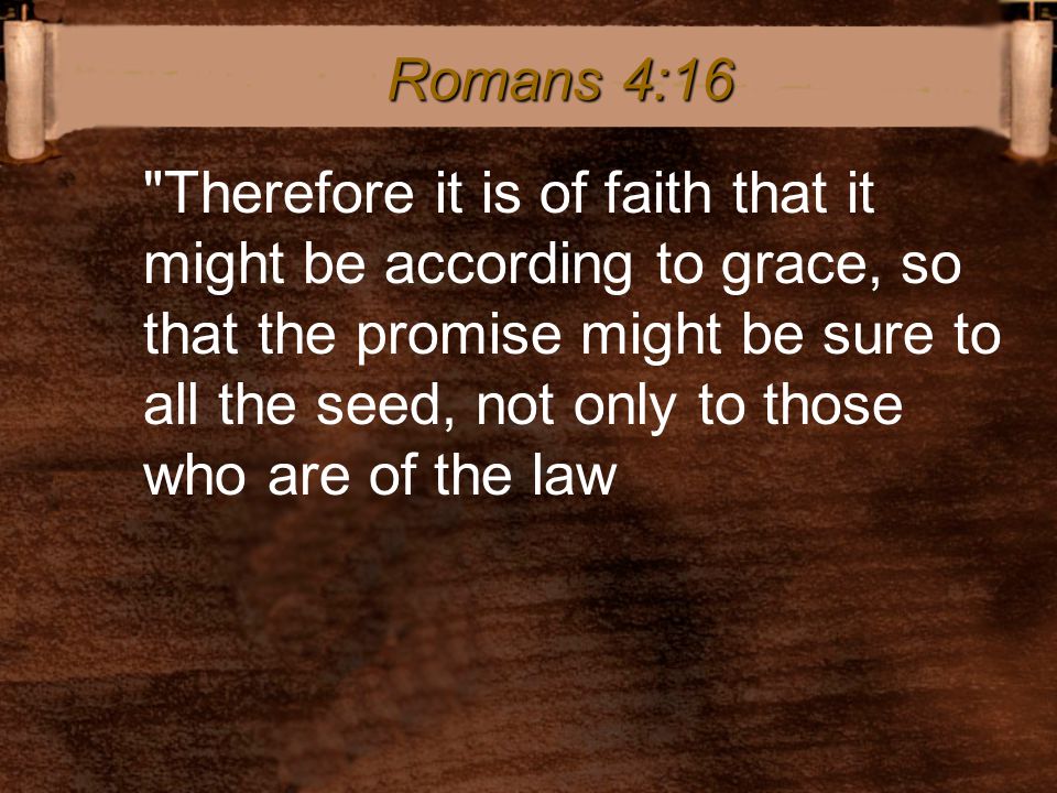 Therefore it is of faith that it might be according to grace, so that the promise might be sure to all the seed, not only to those who are of the law Romans 4:16