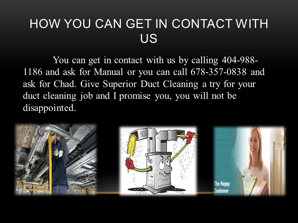 HOW YOU CAN GET IN CONTACT WITH US You can get in contact with us by calling and ask for Manual or you can call and ask for Chad.